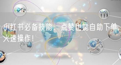 小红书必备技能：点赞也能自助下单，火速操作！