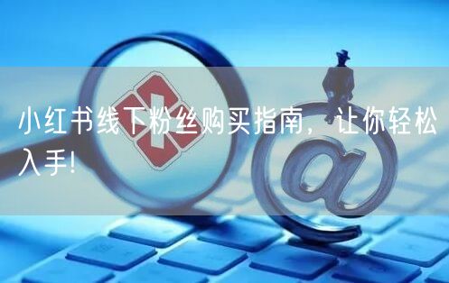 小红书线下粉丝购买指南，让你轻松入手!