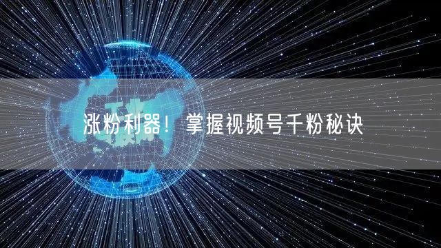 涨粉利器！掌握视频号千粉秘诀