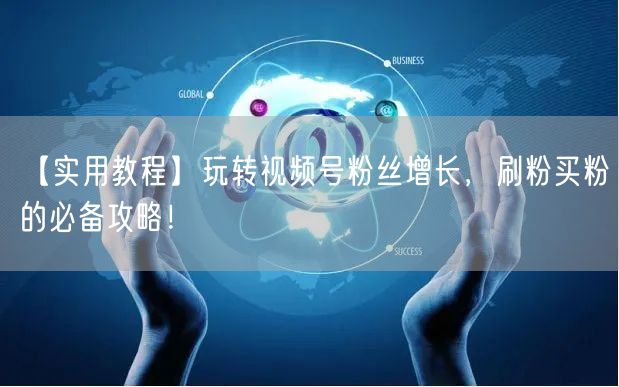 【实用教程】玩转视频号粉丝增长，刷粉买粉的必备攻略！
