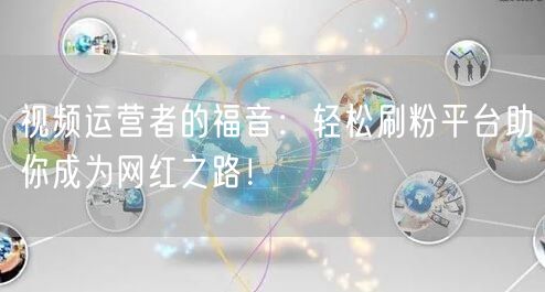 视频运营者的福音：轻松刷粉平台助你成为网红之路！