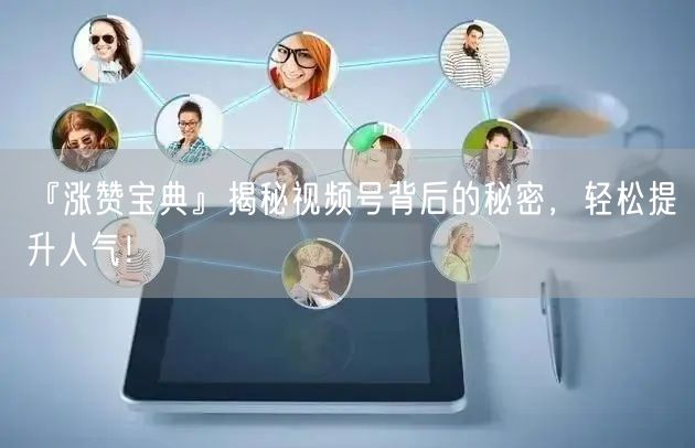 『涨赞宝典』揭秘视频号背后的秘密，轻松提升人气！