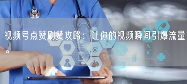 视频号点赞刷赞攻略：让你的视频瞬间引爆流量。