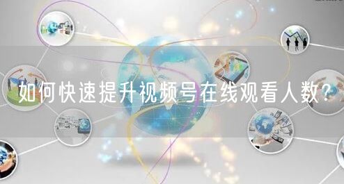 如何快速提升视频号在线观看人数？