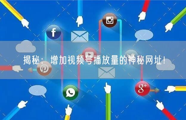 揭秘：增加视频号播放量的神秘网址！