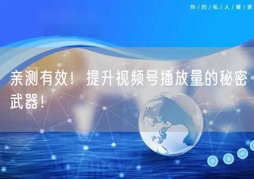 亲测有效！提升视频号播放量的秘密武器！