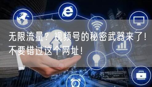 无限流量？视频号的秘密武器来了！不要错过这个网址！