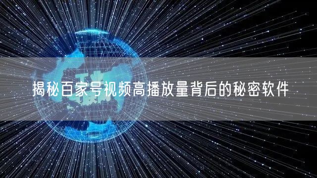 揭秘百家号视频高播放量背后的秘密软件