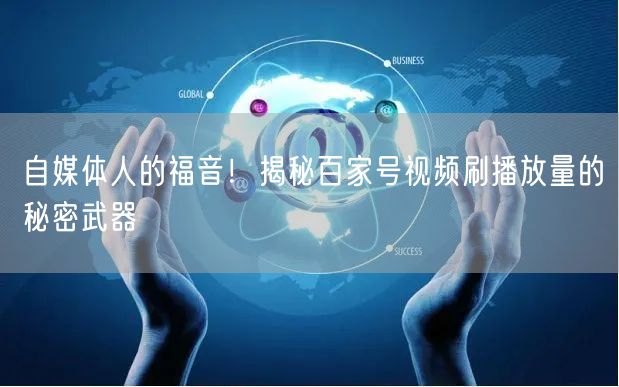自媒体人的福音！揭秘百家号视频刷播放量的秘密武器