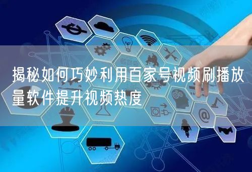 揭秘如何巧妙利用百家号视频刷播放量软件提升视频热度