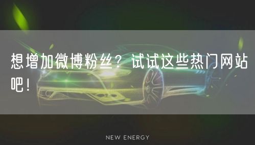 想增加微博粉丝？试试这些热门网站吧！