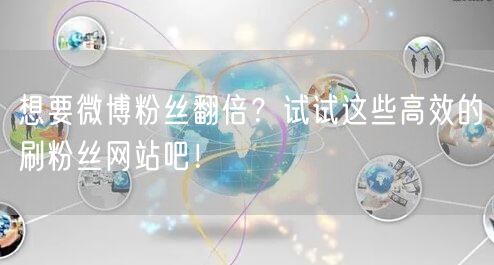 想要微博粉丝翻倍？试试这些高效的刷粉丝网站吧！