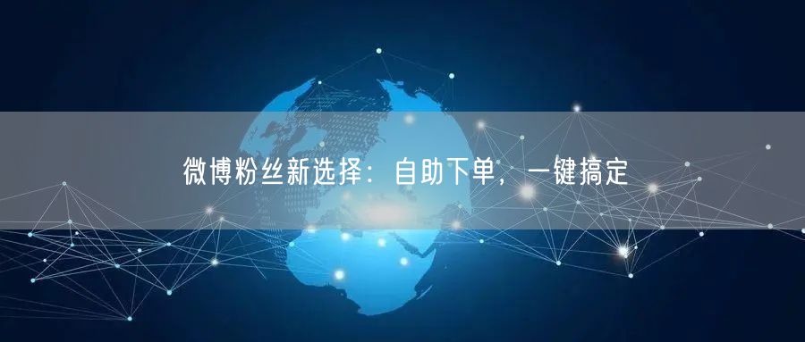 微博粉丝新选择：自助下单，一键搞定