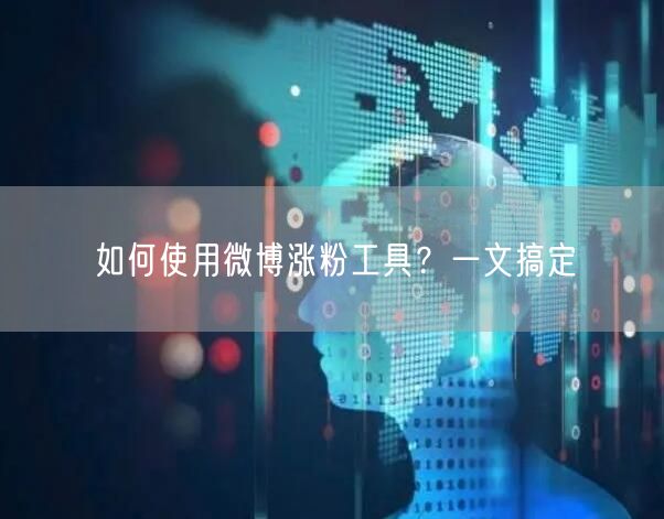 如何使用微博涨粉工具？一文搞定