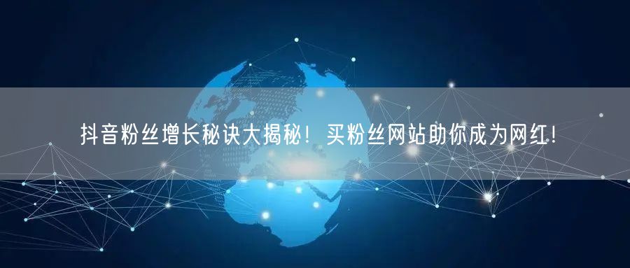 抖音粉丝增长秘诀大揭秘！买粉丝网站助你成为网红！