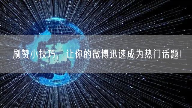 刷赞小技巧，让你的微博迅速成为热门话题！