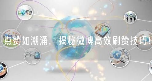 点赞如潮涌，揭秘微博高效刷赞技巧！