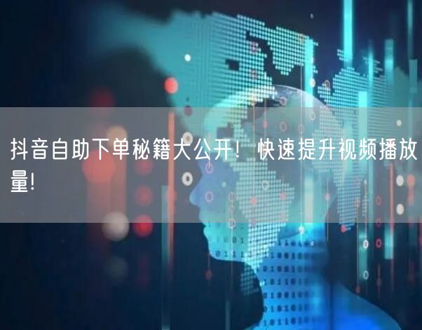 抖音自助下单秘籍大公开！快速提升视频播放量!
