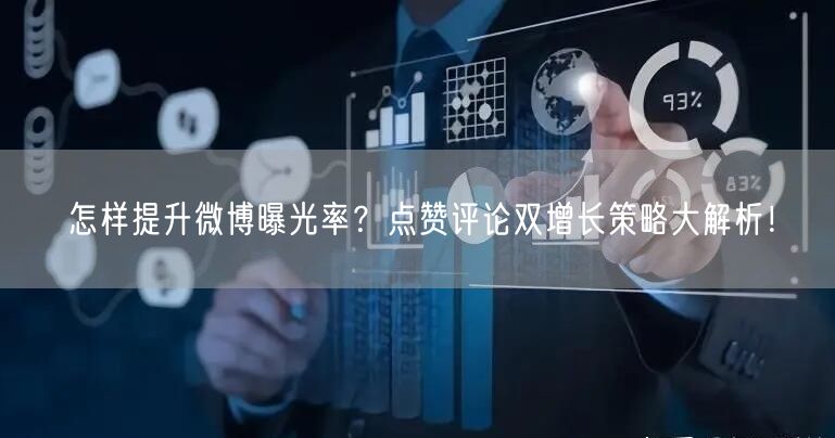 怎样提升微博曝光率？点赞评论双增长策略大解析！