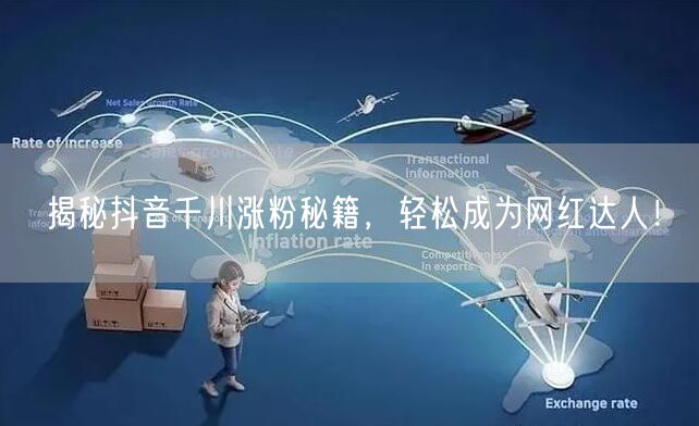 揭秘抖音千川涨粉秘籍，轻松成为网红达人！