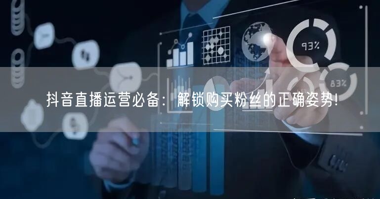 抖音直播运营必备：解锁购买粉丝的正确姿势!