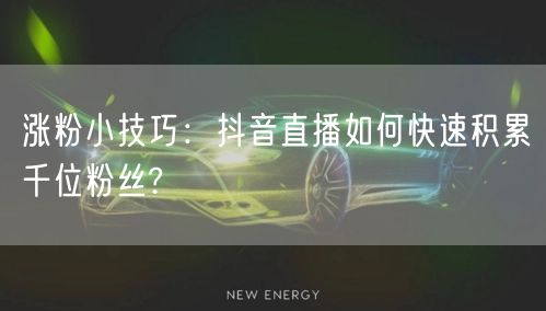 涨粉小技巧：抖音直播如何快速积累千位粉丝?