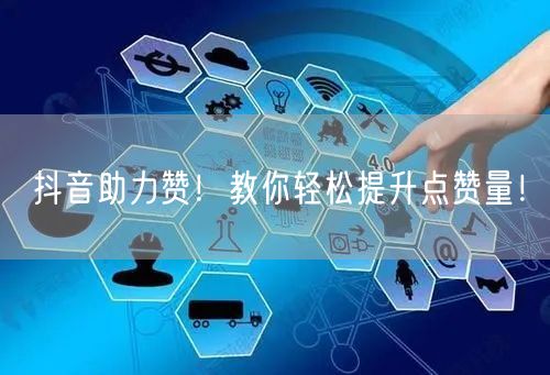 抖音助力赞！教你轻松提升点赞量！