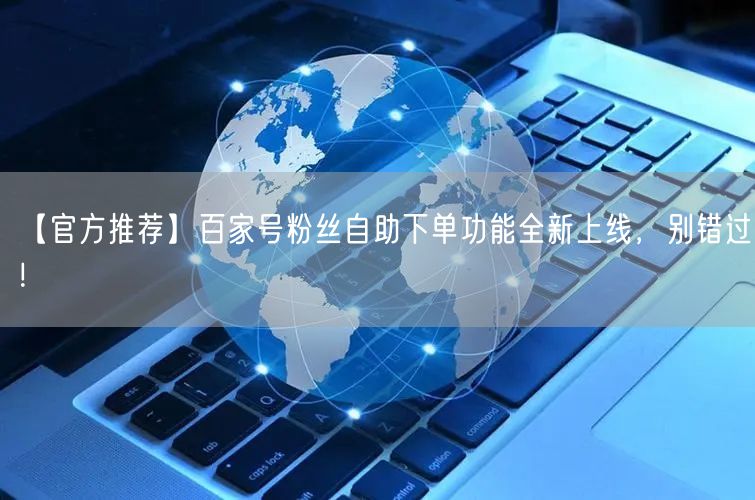 【官方推荐】百家号粉丝自助下单功能全新上线，别错过！