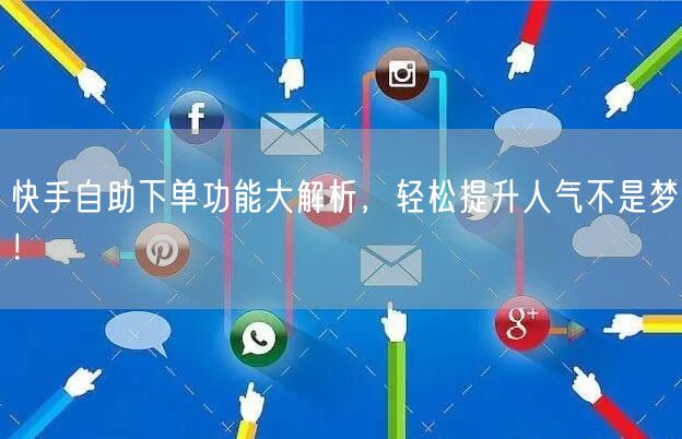 快手自助下单功能大解析，轻松提升人气不是梦！