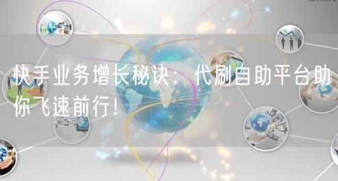 快手业务增长秘诀：代刷自助平台助你飞速前行！