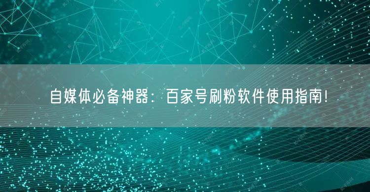 自媒体必备神器：百家号刷粉软件使用指南！