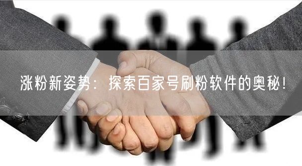 涨粉新姿势：探索百家号刷粉软件的奥秘！