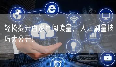 轻松提升百家号阅读量，人工刷量技巧大公开！