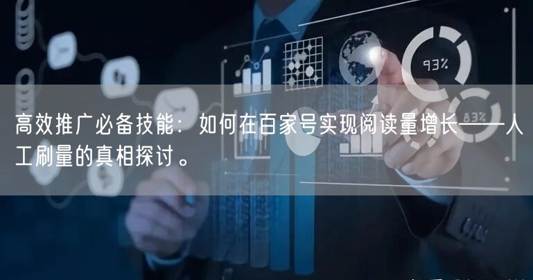 高效推广必备技能：如何在百家号实现阅读量增长——人工刷量的真相探讨。