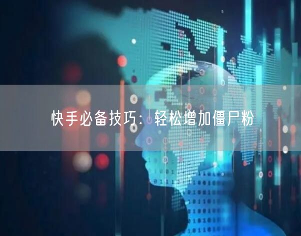 快手必备技巧：轻松增加僵尸粉