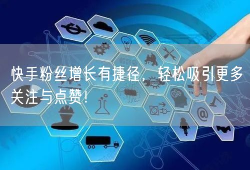 快手粉丝增长有捷径，轻松吸引更多关注与点赞！