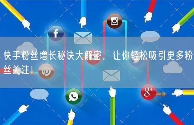 快手粉丝增长秘诀大解密，让你轻松吸引更多粉丝关注！