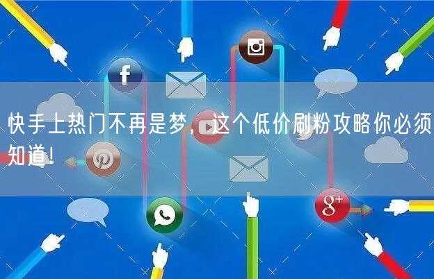 快手上热门不再是梦，这个低价刷粉攻略你必须知道！