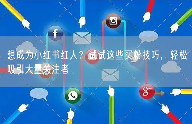 想成为小红书红人？试试这些买粉技巧，轻松吸引大量关注者