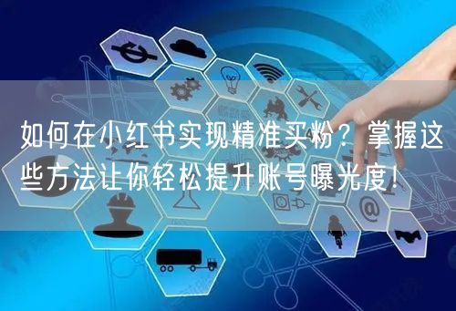 如何在小红书实现精准买粉？掌握这些方法让你轻松提升账号曝光度！