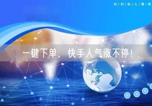 一键下单，快手人气涨不停！