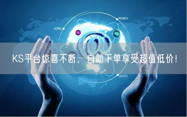 KS平台惊喜不断，自助下单享受超值低价！