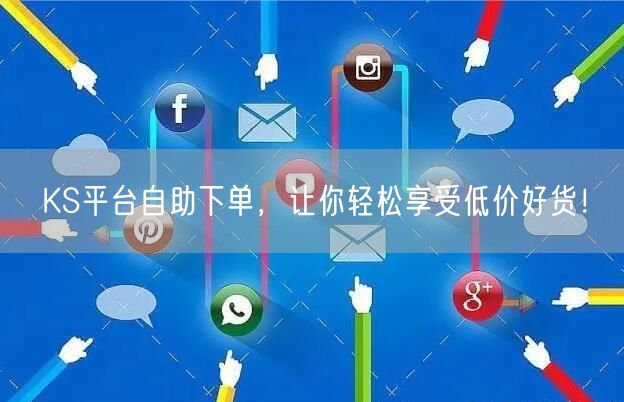 KS平台自助下单，让你轻松享受低价好货！