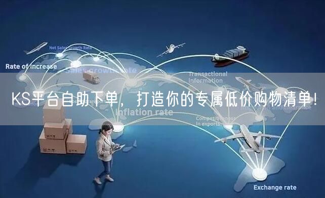 KS平台自助下单，打造你的专属低价购物清单！
