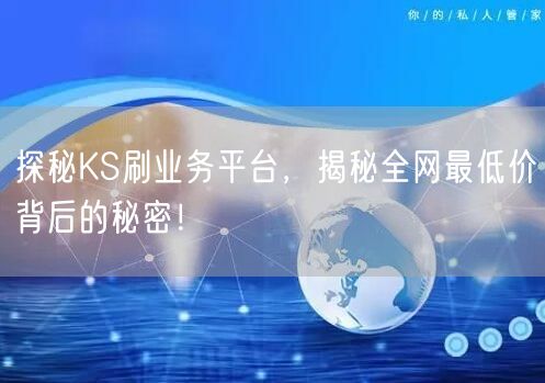 探秘KS刷业务平台，揭秘全网最低价背后的秘密！