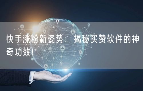 快手涨粉新姿势：揭秘买赞软件的神奇功效！