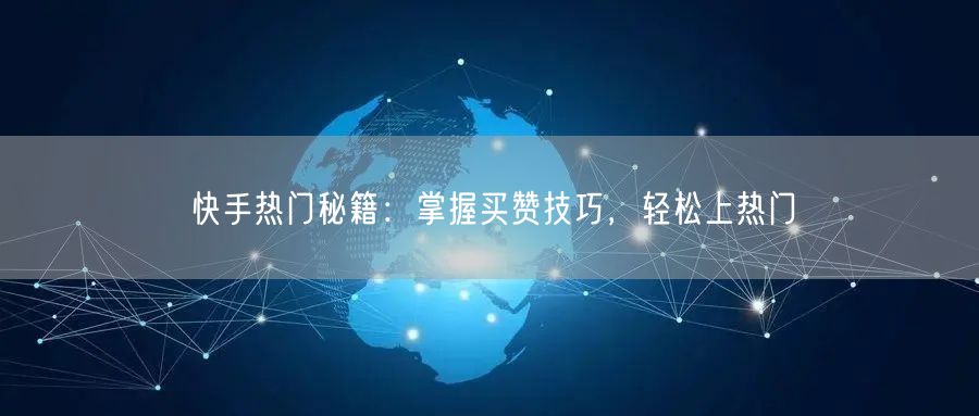 快手热门秘籍：掌握买赞技巧，轻松上热门