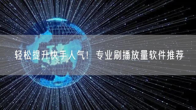 轻松提升快手人气！专业刷播放量软件推荐