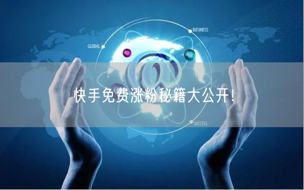 快手免费涨粉秘籍大公开！
