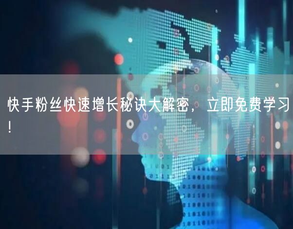 快手粉丝快速增长秘诀大解密，立即免费学习！